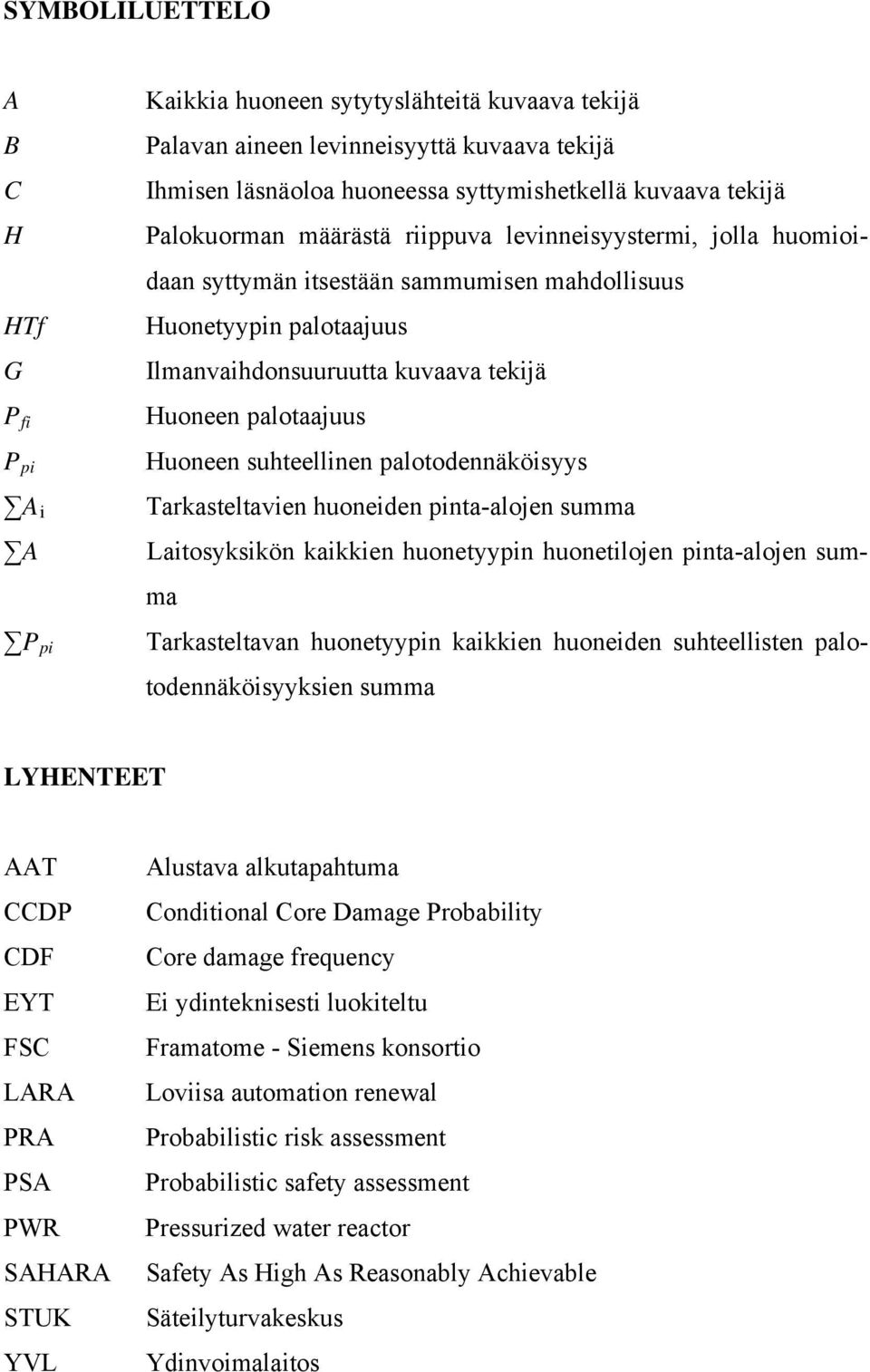 Huoneen suhteellinen palotodennäköisyys Tarkasteltavien huoneiden pinta-alojen summa Laitosyksikön kaikkien huonetyypin huonetilojen pinta-alojen summa Tarkasteltavan huonetyypin kaikkien huoneiden