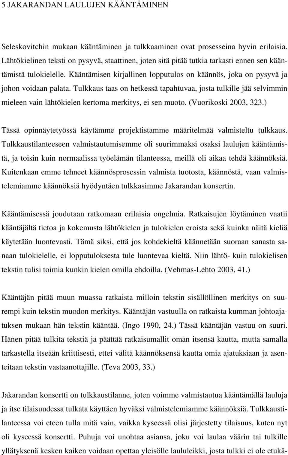 Tulkkaus taas on hetkessä tapahtuvaa, josta tulkille jää selvimmin mieleen vain lähtökielen kertoma merkitys, ei sen muoto. (Vuorikoski 2003, 323.