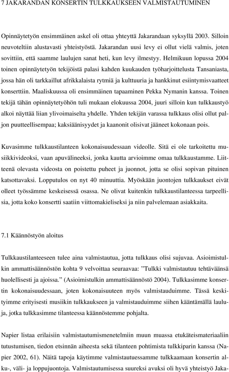 Helmikuun lopussa 2004 toinen opinnäytetyön tekijöistä palasi kahden kuukauden työharjoittelusta Tansaniasta, jossa hän oli tarkkaillut afrikkalaista rytmiä ja kulttuuria ja hankkinut