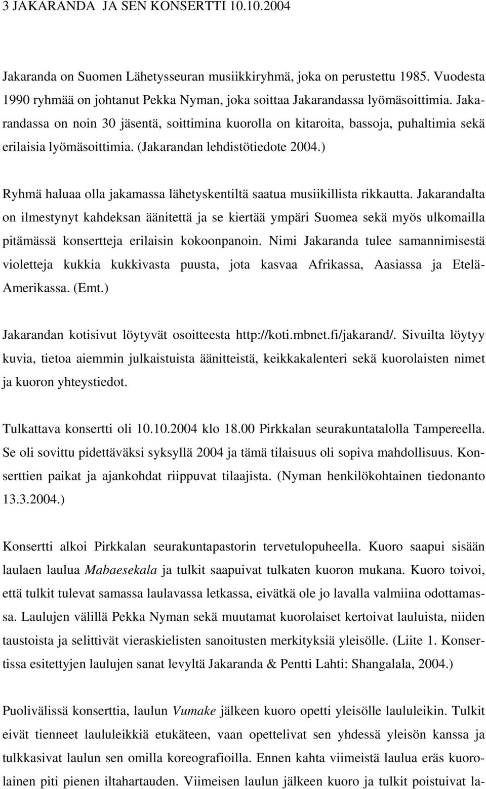 Jakarandassa on noin 30 jäsentä, soittimina kuorolla on kitaroita, bassoja, puhaltimia sekä erilaisia lyömäsoittimia. (Jakarandan lehdistötiedote 2004.