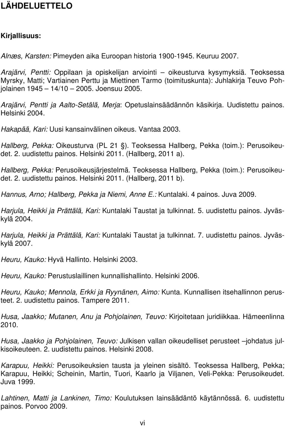 Arajärvi, Pentti ja Aalto-Setälä, Merja: Opetuslainsäädännön käsikirja. Uudistettu painos. Helsinki 2004. Hakapää, Kari: Uusi kansainvälinen oikeus. Vantaa 2003. Hallberg, Pekka: Oikeusturva (PL 21 ).