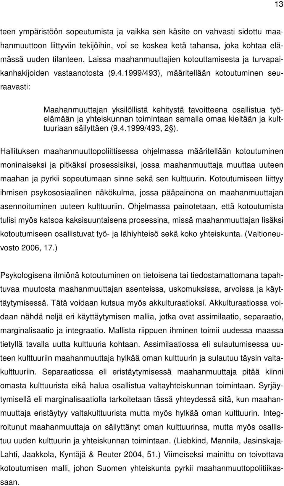 1999/493), määritellään kotoutuminen seuraavasti: Maahanmuuttajan yksilöllistä kehitystä tavoitteena osallistua työelämään ja yhteiskunnan toimintaan samalla omaa kieltään ja kulttuuriaan säilyttäen