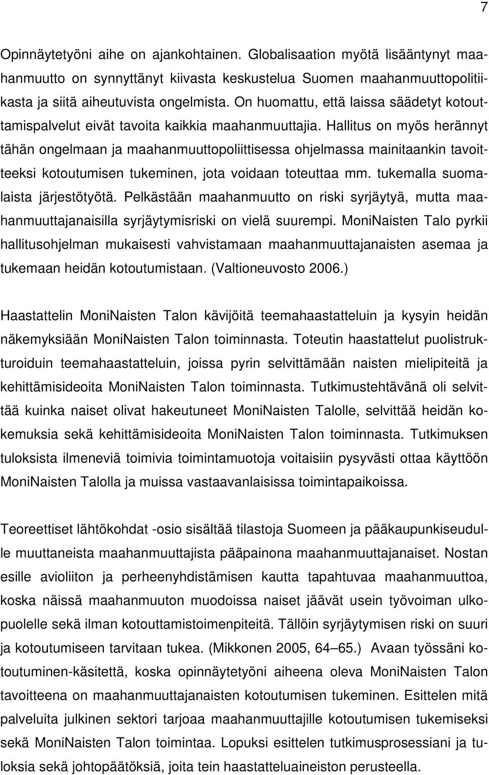 Hallitus on myös herännyt tähän ongelmaan ja maahanmuuttopoliittisessa ohjelmassa mainitaankin tavoitteeksi kotoutumisen tukeminen, jota voidaan toteuttaa mm. tukemalla suomalaista järjestötyötä.