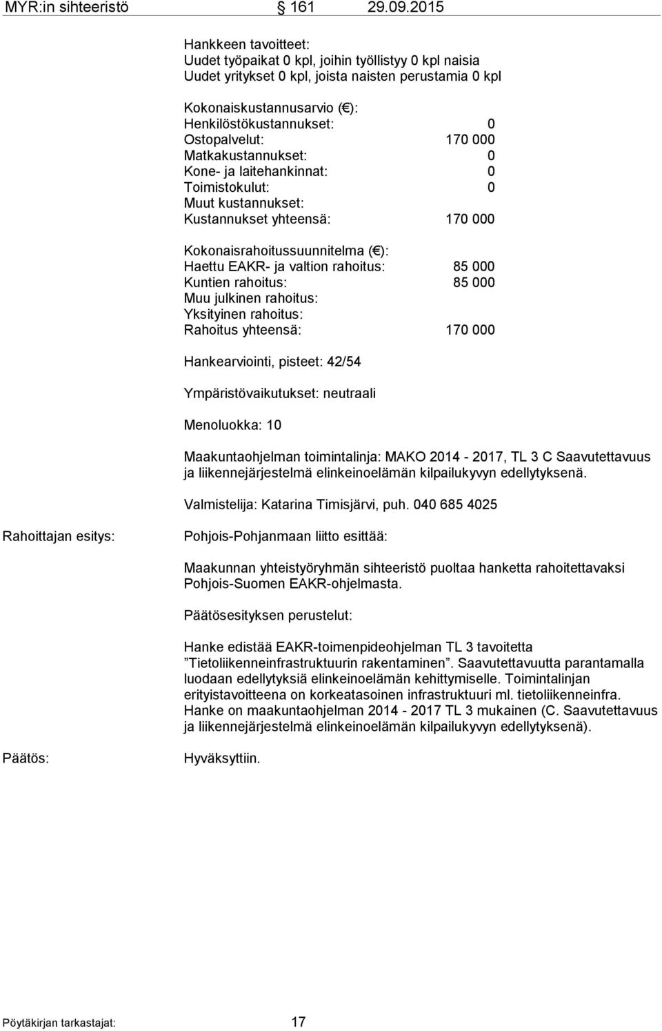 Ostopalvelut: 170 000 Matkakustannukset: 0 Kone- ja laitehankinnat: 0 Toimistokulut: 0 Muut kustannukset: Kustannukset yhteensä: 170 000 Kokonaisrahoitussuunnitelma ( ): Haettu EAKR- ja valtion