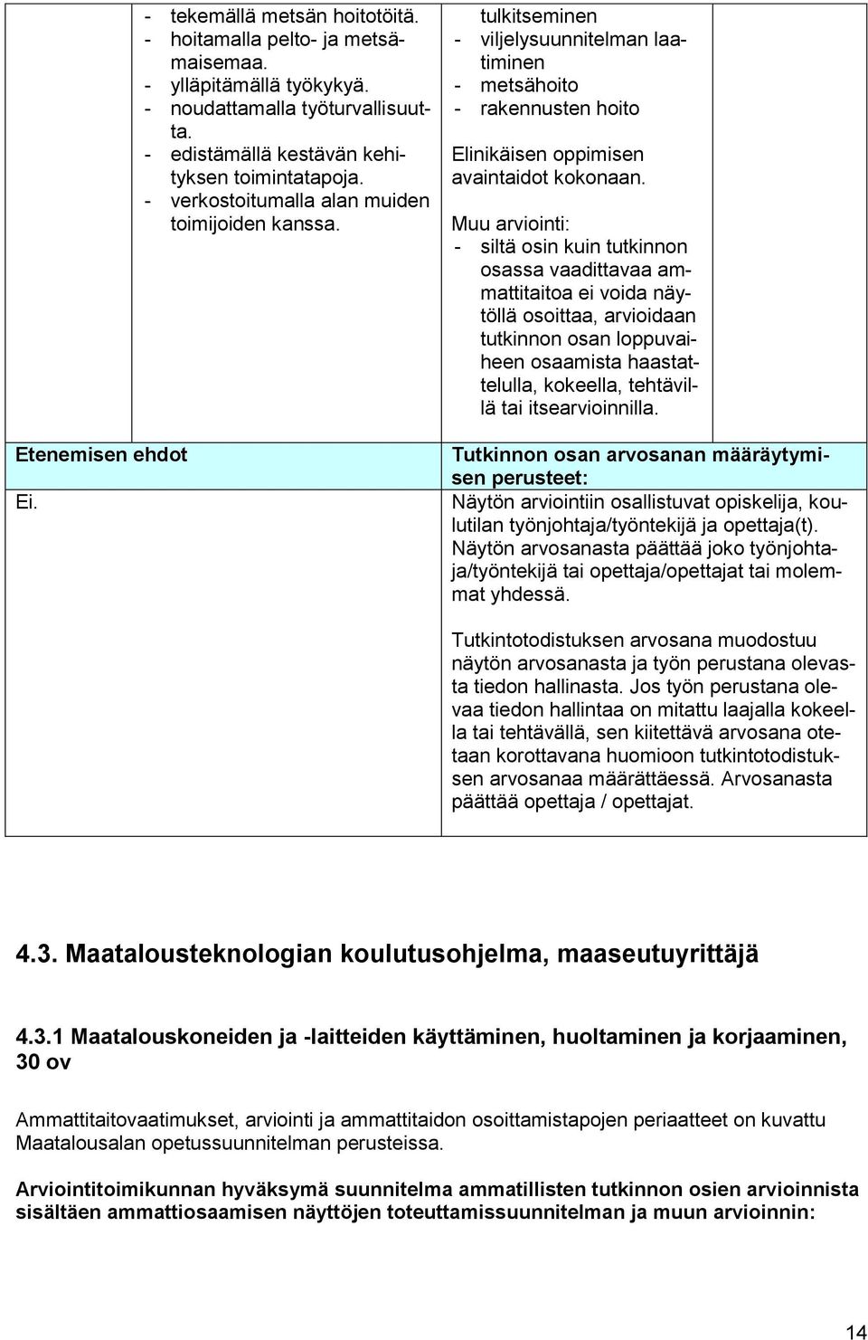 Muu arviointi: - siltä osin kuin tutkinnon osassa vaadittavaa ammattitaitoa ei voida näytöllä osoittaa, arvioidaan tutkinnon osan loppuvaiheen osaamista haastattelulla, kokeella, tehtävillä tai