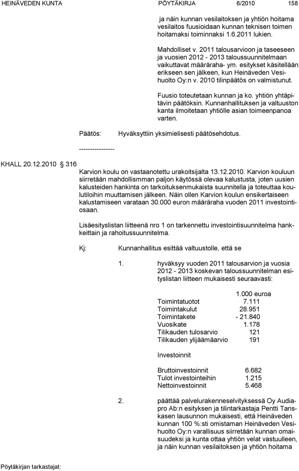 2010 tilinpäätös on valmistu nut. Fuusio toteutetaan kunnan ja ko. yhtiön yhtäpitävin päätöksin. Kunnanhallituksen ja valtuuston kanta ilmoi tetaan yhtiölle asian toimeenpanoa varten.