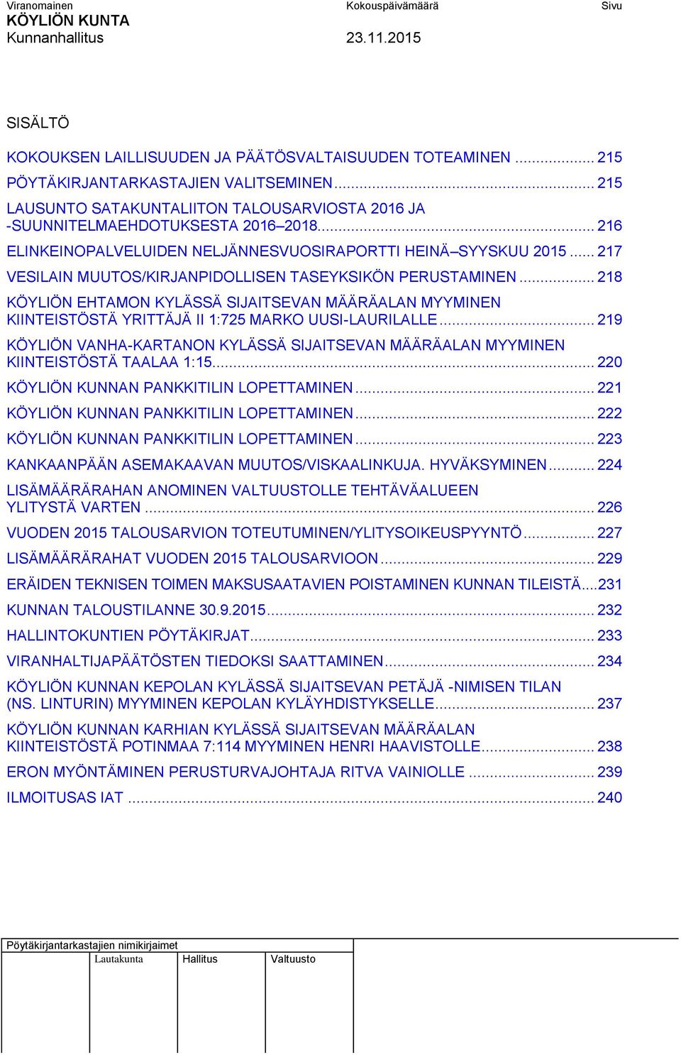 .. 217 VESILAIN MUUTOS/KIRJANPIDOLLISEN TASEYKSIKÖN PERUSTAMINEN... 218 KÖYLIÖN EHTAMON KYLÄSSÄ SIJAITSEVAN MÄÄRÄALAN MYYMINEN KIINTEISTÖSTÄ YRITTÄJÄ II 1:725 MARKO UUSI-LAURILALLE.