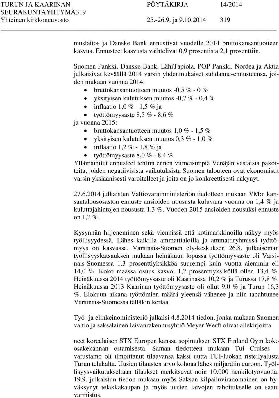 Suomen Pankki, Danske Bank, LähiTapiola, POP Pankki, Nordea ja Aktia julkaisivat keväällä 2014 varsin yhdenmukaiset suhdanne-ennusteensa, joiden mukaan vuonna 2014: bruttokansantuotteen muutos -0,5 %