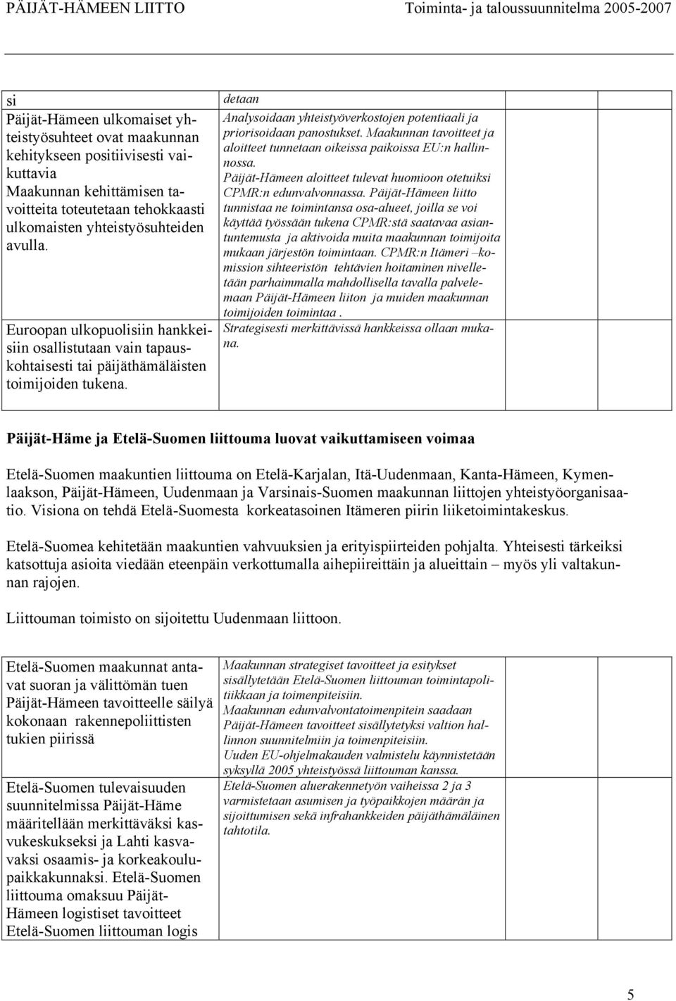 Maakunnan tavoitteet ja aloitteet tunnetaan oikeissa paikoissa EU:n hallinnossa. Päijät-Hämeen aloitteet tulevat huomioon otetuiksi CPMR:n edunvalvonnassa.