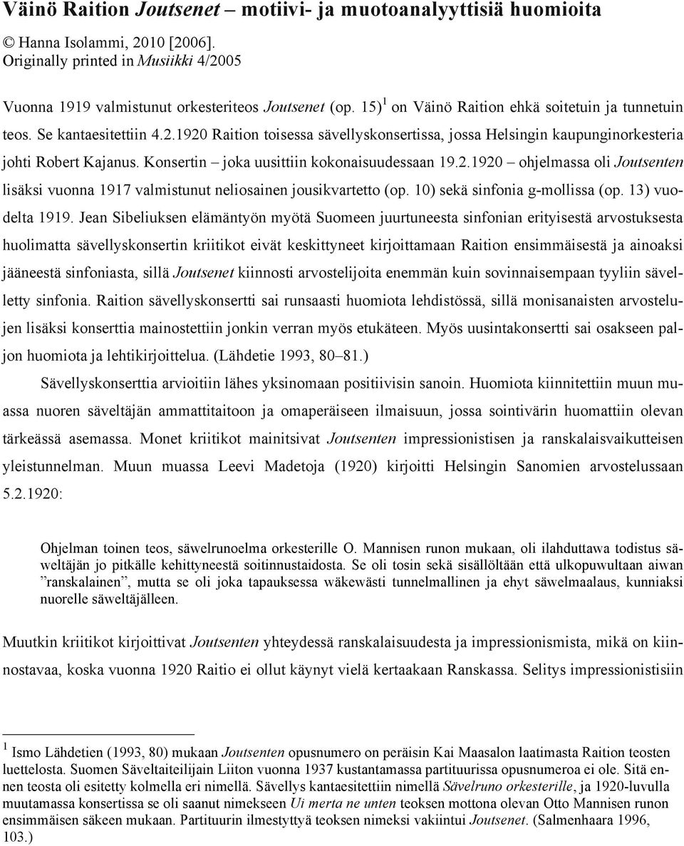 Konsertin joka uusittiin kokonaisuudessaan 19.2.1920 ohjelmassa oli Joutsenten lisäksi vuonna 1917 valmistunut neliosainen jousikvartetto (op. 10) sekä sinfonia g-mollissa (op. 13) vuodelta 1919.