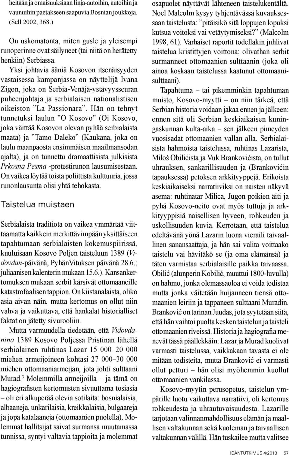 Yksi johtavia ääniä Kosovon itsenäisyyden vastaisessa kampanjassa on näyttelijä Ivana Zigon, joka on Serbia-Venäjä-ystävyysseuran puheenjohtaja ja serbialaisen nationalistisen oikeiston La Passionara.