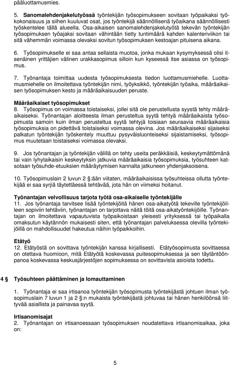 Osa-aikaisen sanomalehdenjakelutyötä tekevän työntekijän työsopimuksen työajaksi sovitaan vähintään tietty tuntimäärä kahden kalenteriviikon tai sitä vähemmän voimassa olevaksi sovitun työsopimuksen