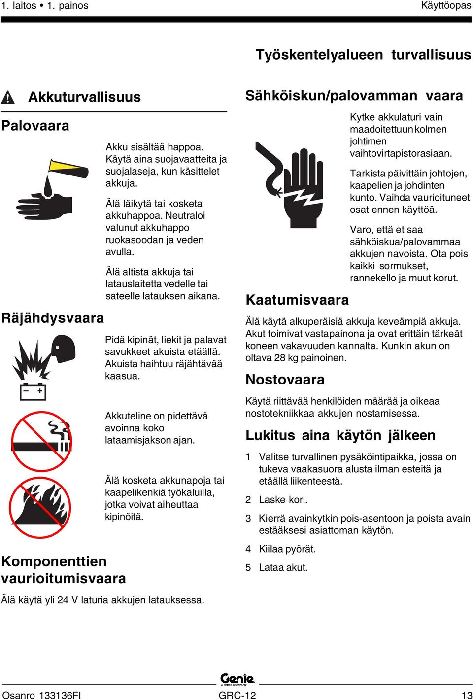 Älä altista akkuja tai latauslaitetta vedelle tai sateelle latauksen aikana. Pidä kipinät, liekit ja palavat savukkeet akuista etäällä. Akuista haihtuu räjähtävää kaasua.