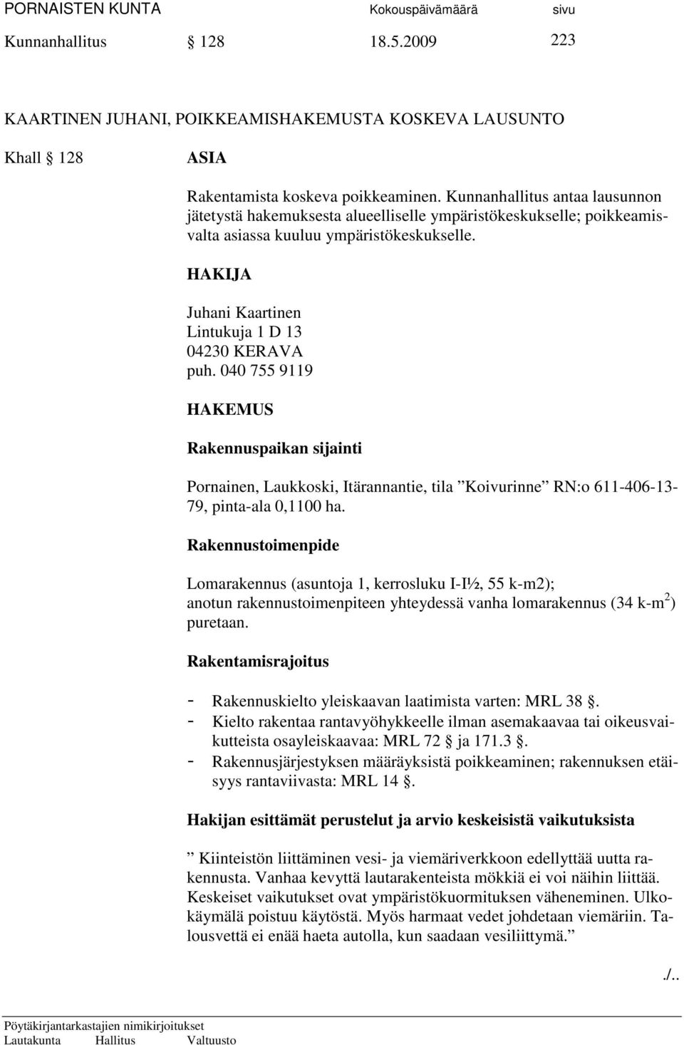 HAKIJA Juhani Kaartinen Lintukuja 1 D 13 04230 KERAVA puh. 040 755 9119 HAKEMUS Rakennuspaikan sijainti Pornainen, Laukkoski, Itärannantie, tila Koivurinne RN:o 611-406-13-79, pinta-ala 0,1100 ha.