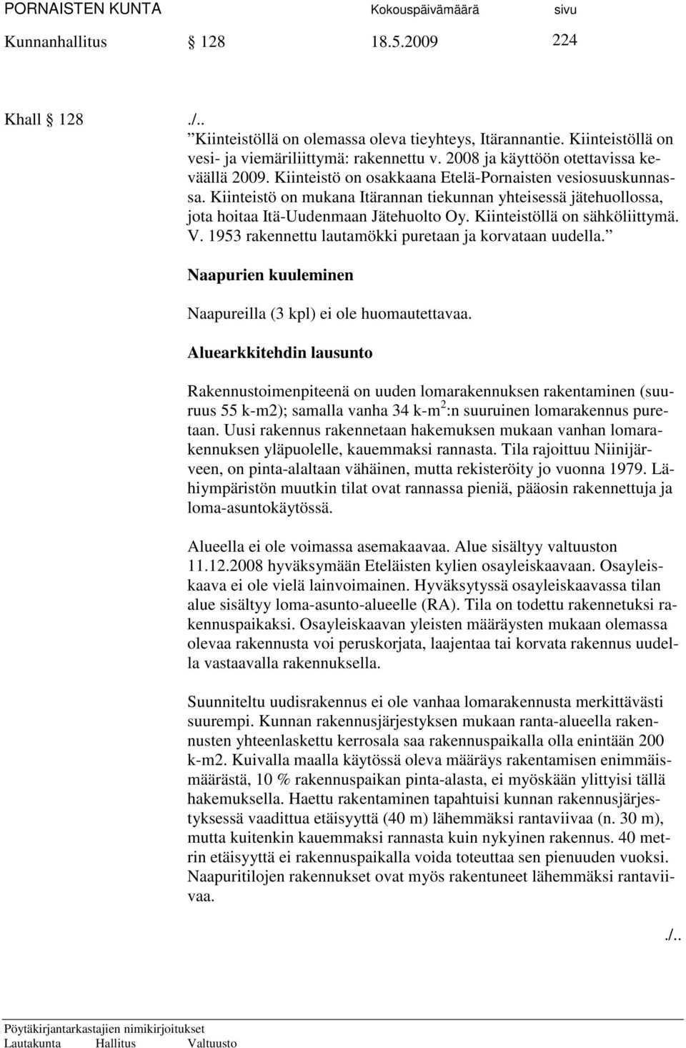 Kiinteistö on mukana Itärannan tiekunnan yhteisessä jätehuollossa, jota hoitaa Itä-Uudenmaan Jätehuolto Oy. Kiinteistöllä on sähköliittymä. V. 1953 rakennettu lautamökki puretaan ja korvataan uudella.