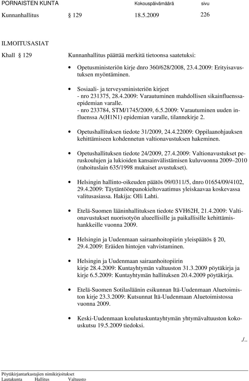 Opetushallituksen tiedote 31/2009, 24.4.22009: Oppilaanohjauksen kehittämiseen kohdennetun valtionavustuksen hakeminen. Opetushallituksen tiedote 24/2009, 27.4.2009: Valtionavustukset peruskoulujen ja lukioiden kansainvälistämisen kuluvuonna 2009 2010 (rahoituslain 635/1998 mukaiset avustukset).