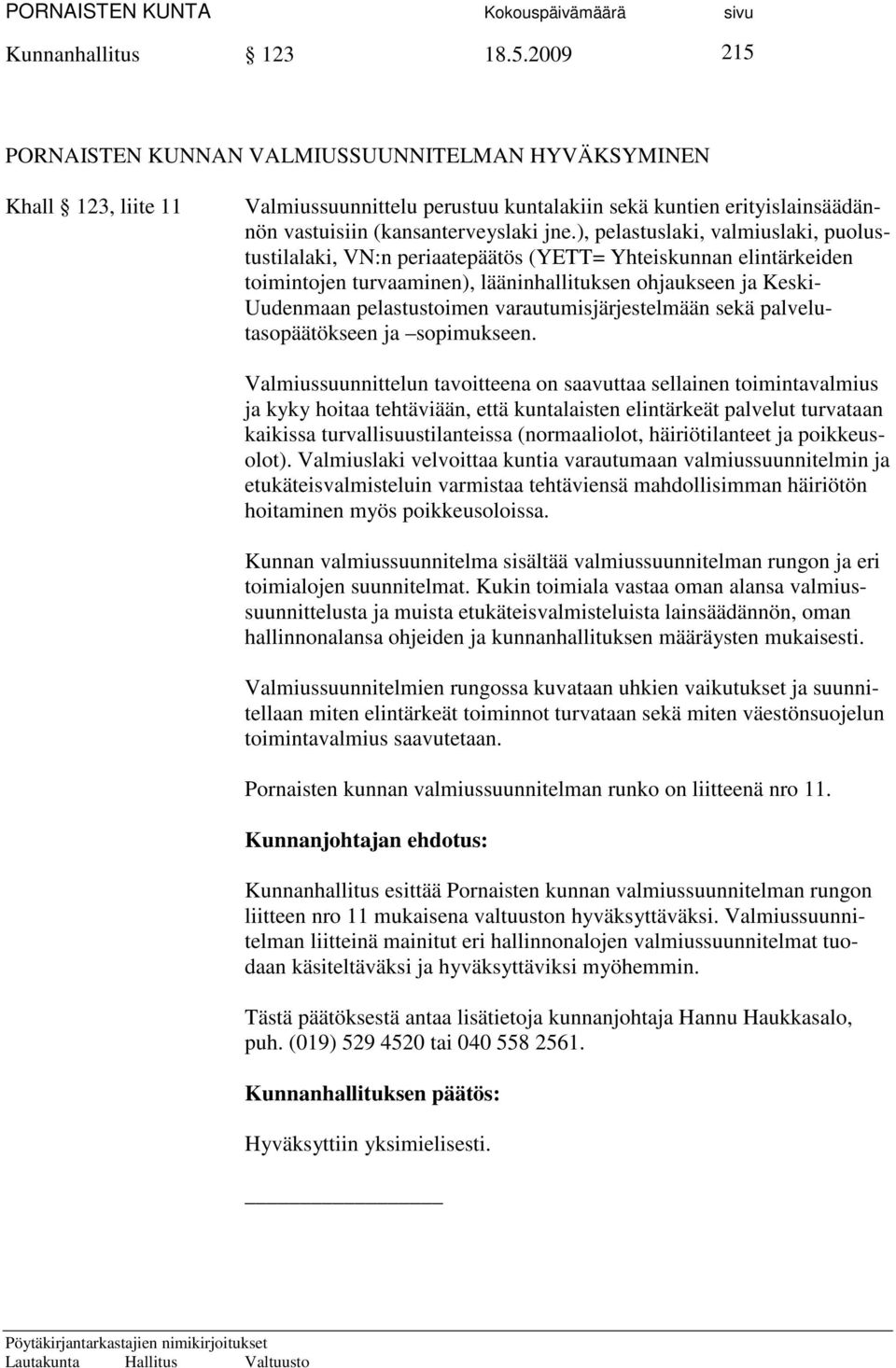 ), pelastuslaki, valmiuslaki, puolustustilalaki, VN:n periaatepäätös (YETT= Yhteiskunnan elintärkeiden toimintojen turvaaminen), lääninhallituksen ohjaukseen ja Keski- Uudenmaan pelastustoimen