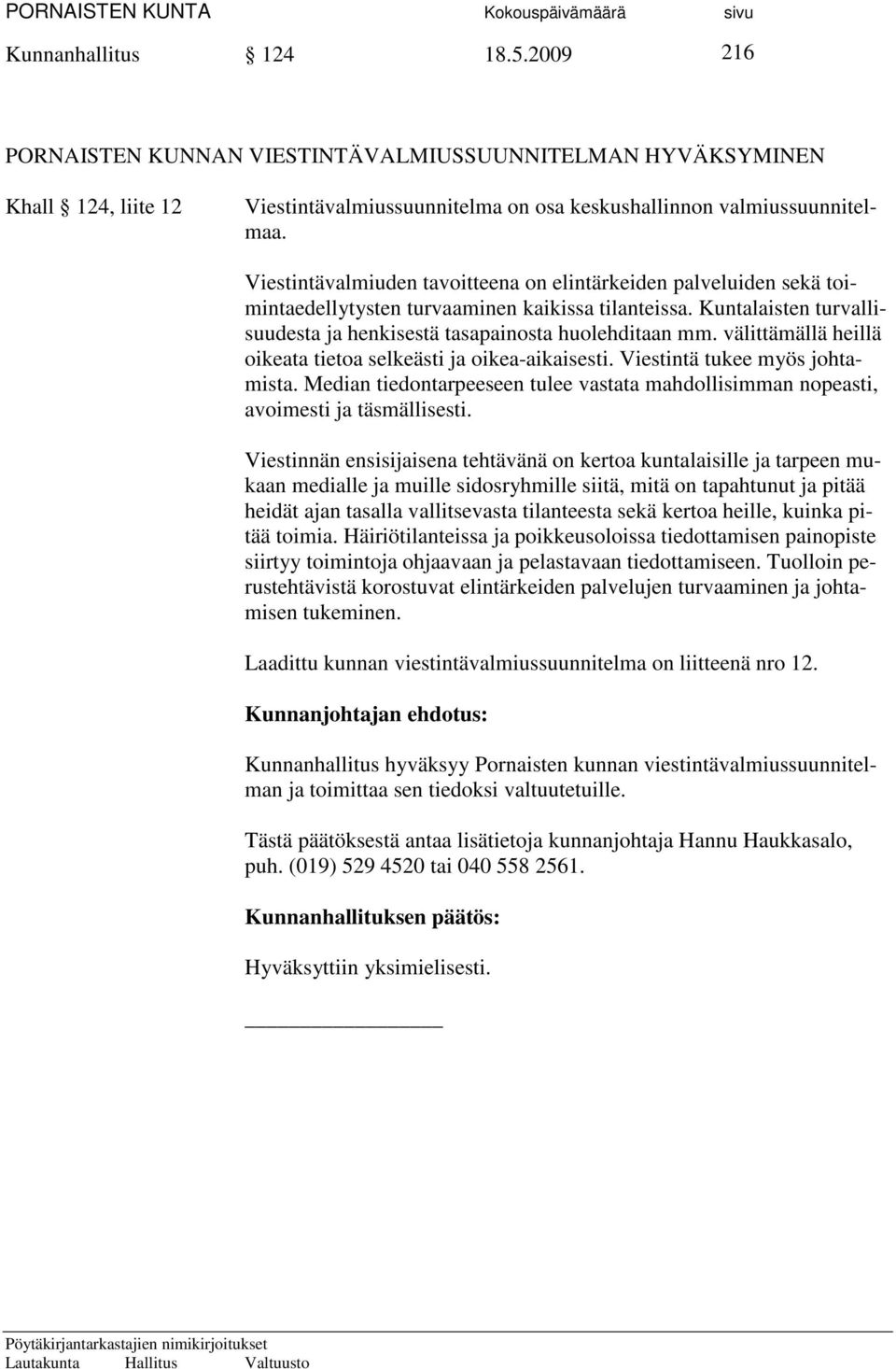 välittämällä heillä oikeata tietoa selkeästi ja oikea-aikaisesti. Viestintä tukee myös johtamista. Median tiedontarpeeseen tulee vastata mahdollisimman nopeasti, avoimesti ja täsmällisesti.