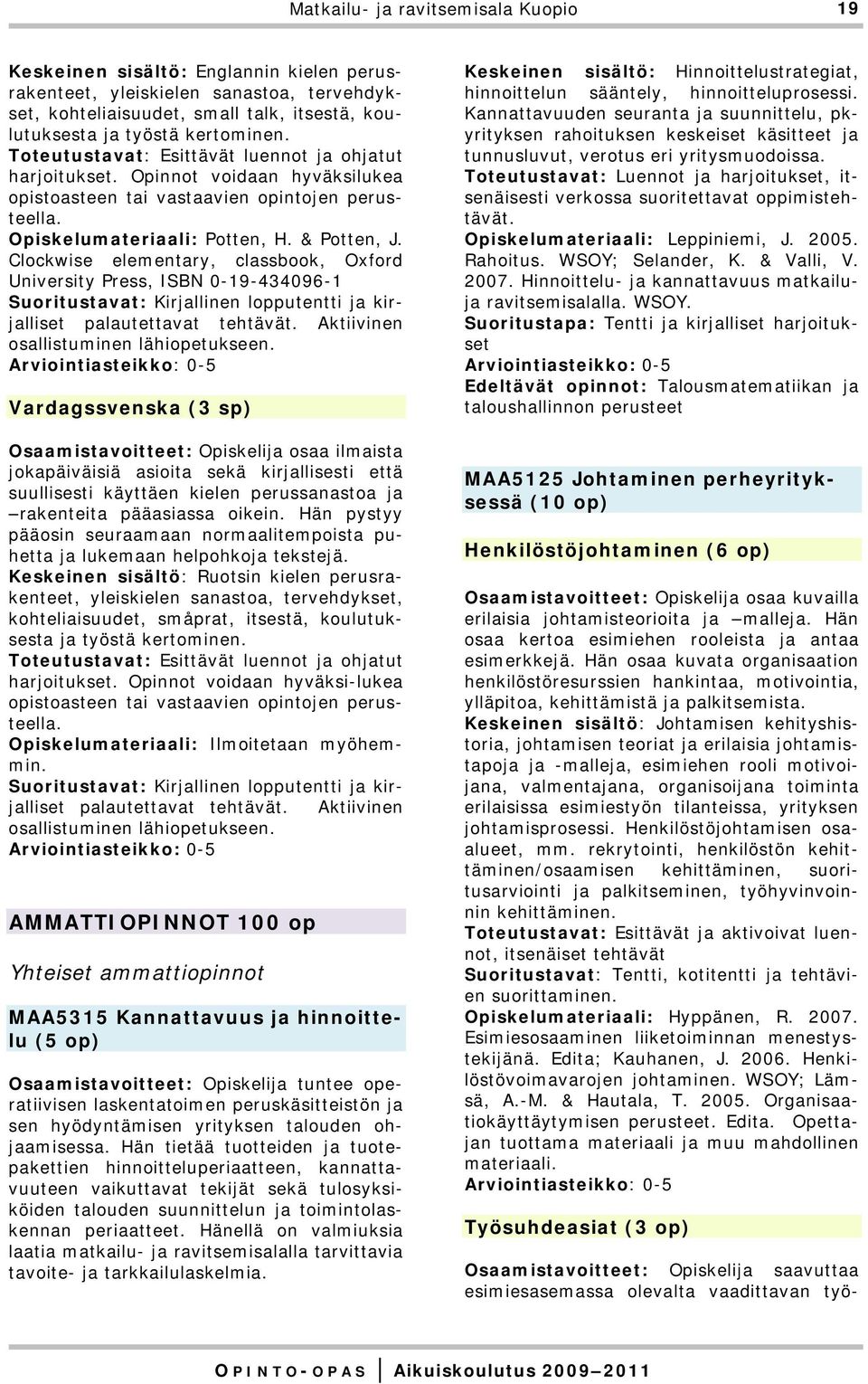 Clockwise elementary, classbook, Oxford University Press, ISBN 0-19-434096-1 Suoritustavat: Kirjallinen lopputentti ja kirjalliset palautettavat tehtävät. Aktiivinen osallistuminen lähiopetukseen.