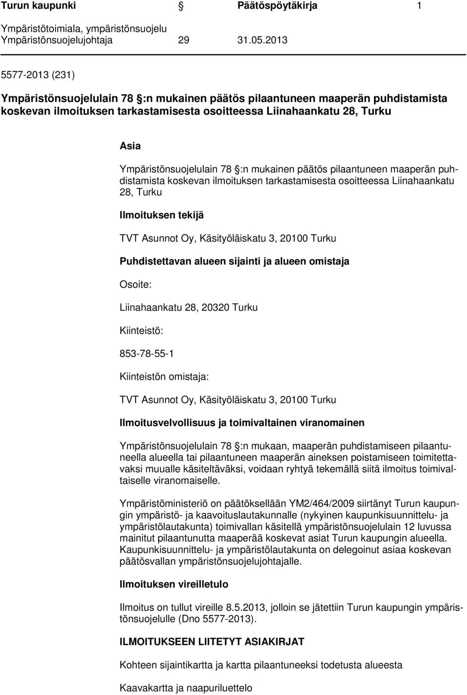 Käsityöläiskatu 3, 20100 Turku Puhdistettavan alueen sijainti ja alueen omistaja Osoite: Liinahaankatu 28, 20320 Turku Kiinteistö: 853-78-55-1 Kiinteistön omistaja: TVT Asunnot Oy, Käsityöläiskatu 3,