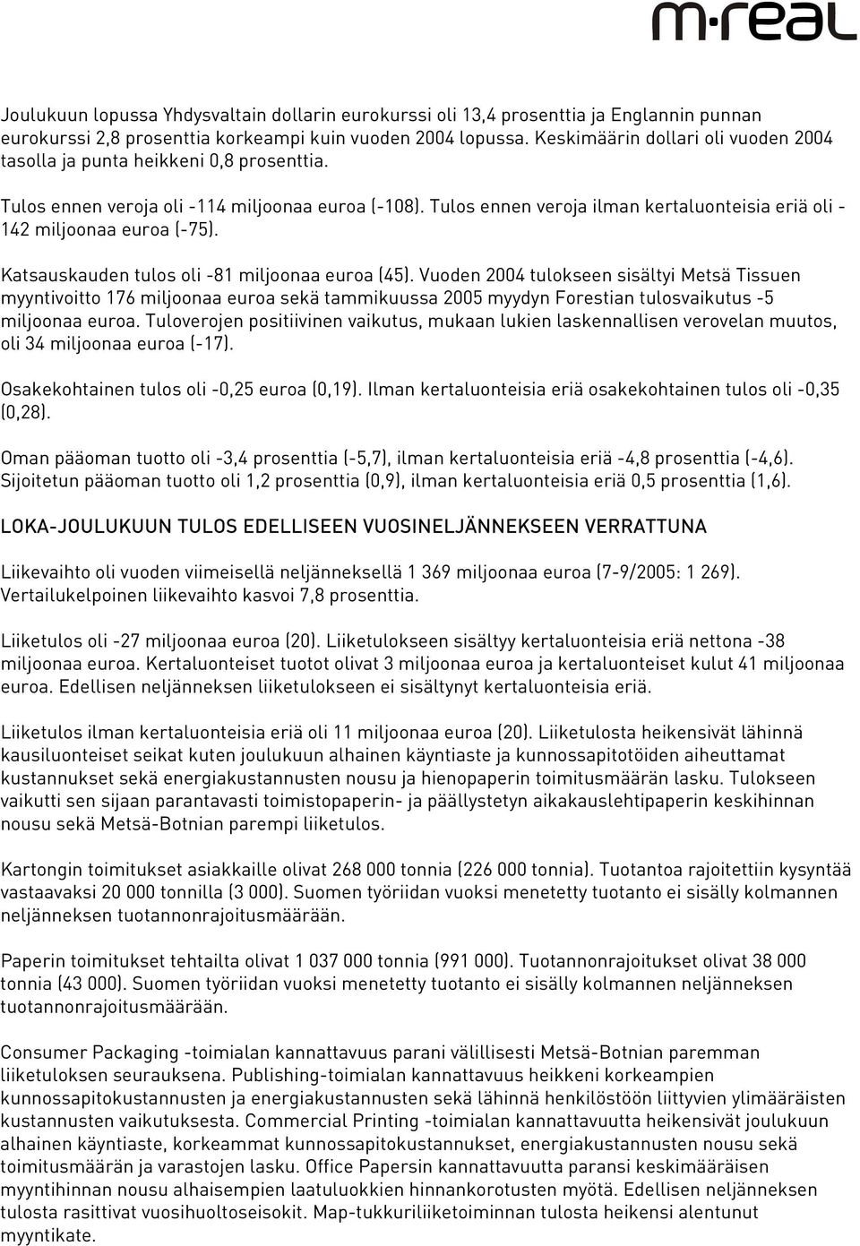 Tulos ennen veroja ilman kertaluonteisia eriä oli - 142 miljoonaa euroa (-75). Katsauskauden tulos oli -81 miljoonaa euroa (45).