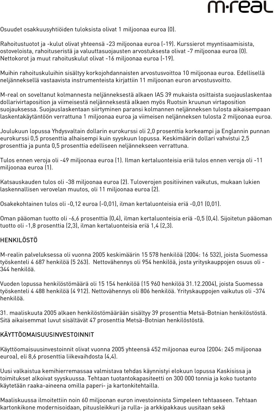 Muihin rahoituskuluihin sisältyy korkojohdannaisten arvostusvoittoa 10 miljoonaa euroa. Edellisellä neljänneksellä vastaavista instrumenteista kirjattiin 11 miljoonan euron arvostusvoitto.