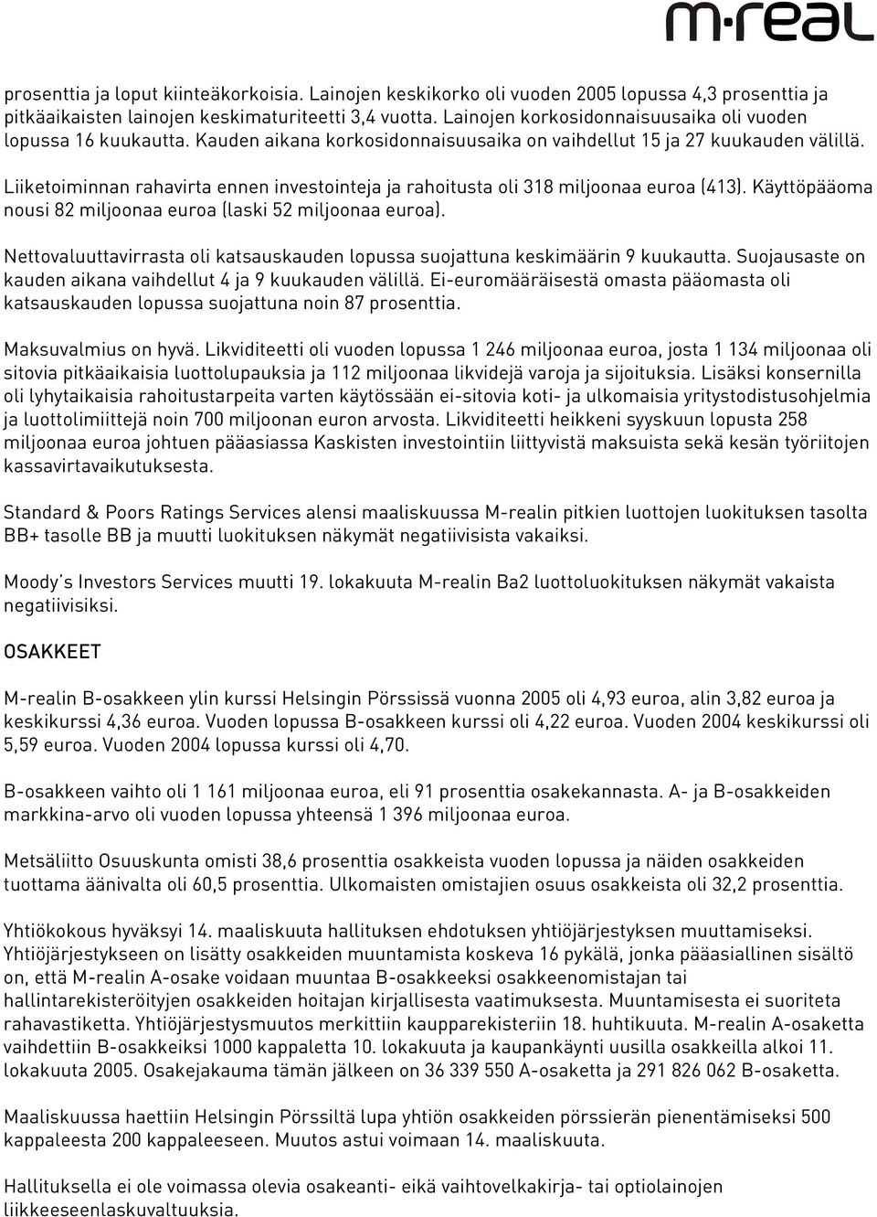 Liiketoiminnan rahavirta ennen investointeja ja rahoitusta oli 318 miljoonaa euroa (413). Käyttöpääoma nousi 82 miljoonaa euroa (laski 52 miljoonaa euroa).