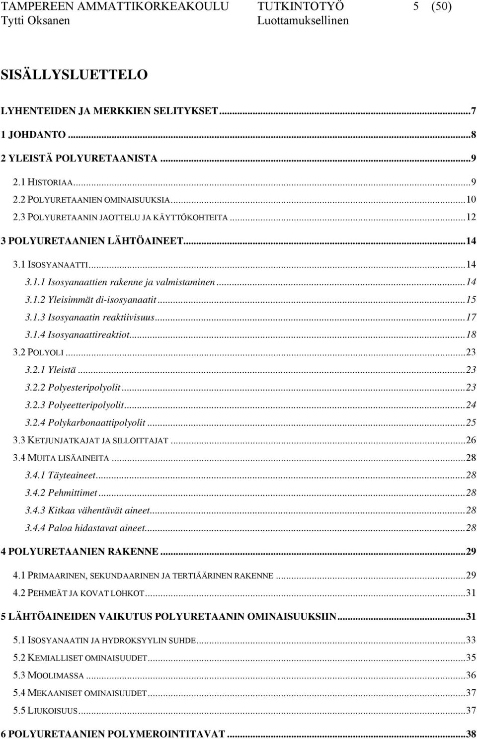 1.3 Isosyanaatin reaktiivisuus...17 3.1.4 Isosyanaattireaktiot...18 3.2 POLYOLI...23 3.2.1 Yleistä...23 3.2.2 Polyesteripolyolit...23 3.2.3 Polyeetteripolyolit...24 3.2.4 Polykarbonaattipolyolit...25 3.