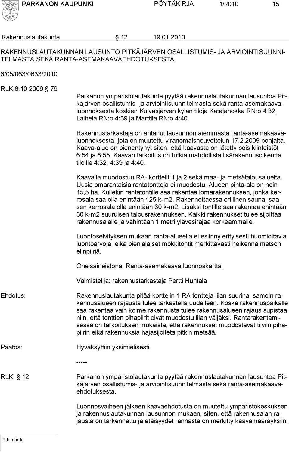 tiloja Katajanok ka RN:o 4:32, Laihela RN:o 4:39 ja Marttila RN:o 4:40. Rakennustarkastaja on antanut lausunnon aiemmasta ranta-asemakaavaluonnoksesta, jota on muutettu viranomaisneuvottelun 17.2.2009 pohjalta.