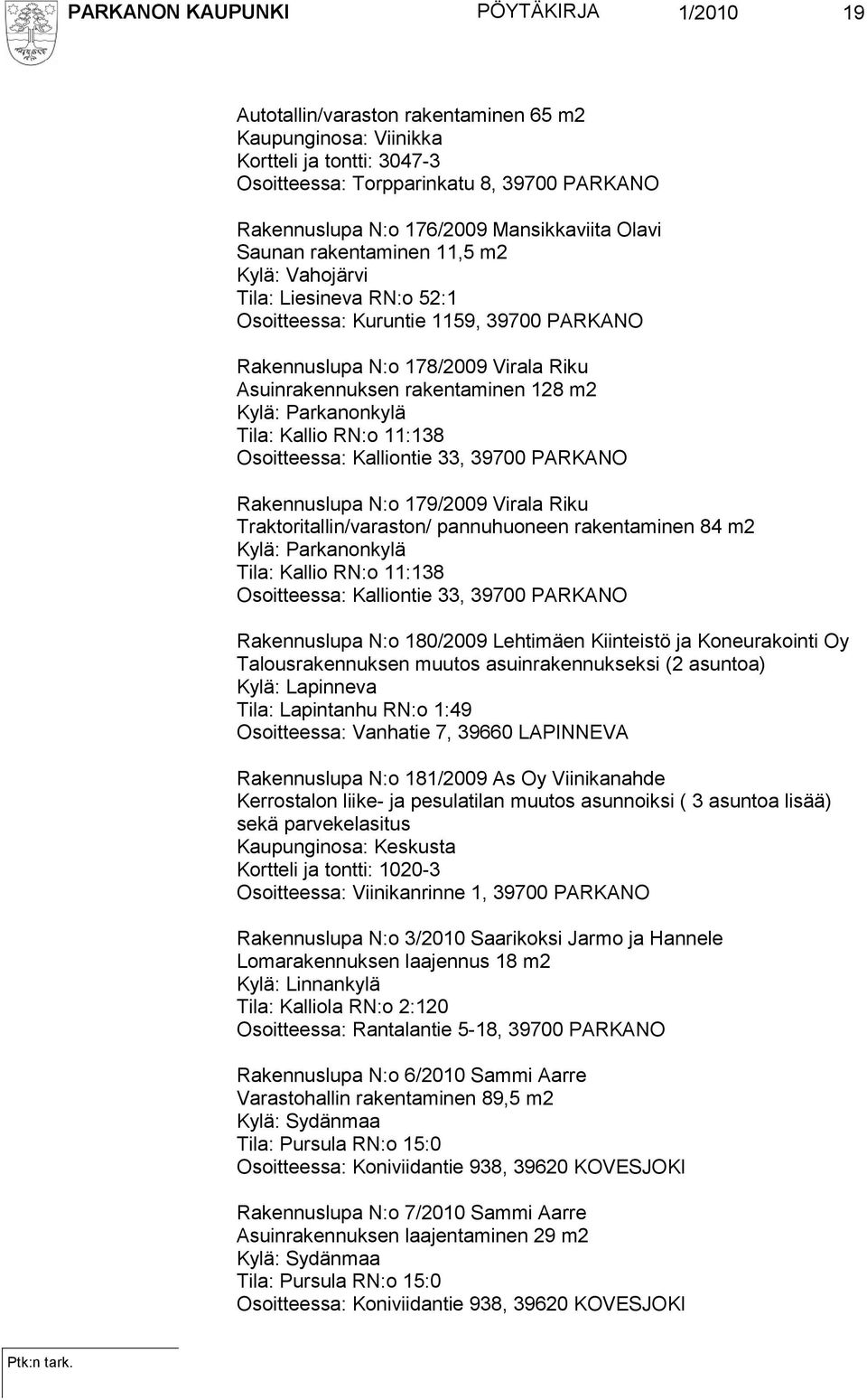 128 m2 Kylä: Parkanonkylä Tila: Kallio RN:o 11:138 Osoitteessa: Kalliontie 33, 39700 PARKANO Rakennuslupa N:o 179/2009 Virala Riku Traktoritallin/varaston/ pannuhuoneen rakentaminen 84 m2 Kylä: