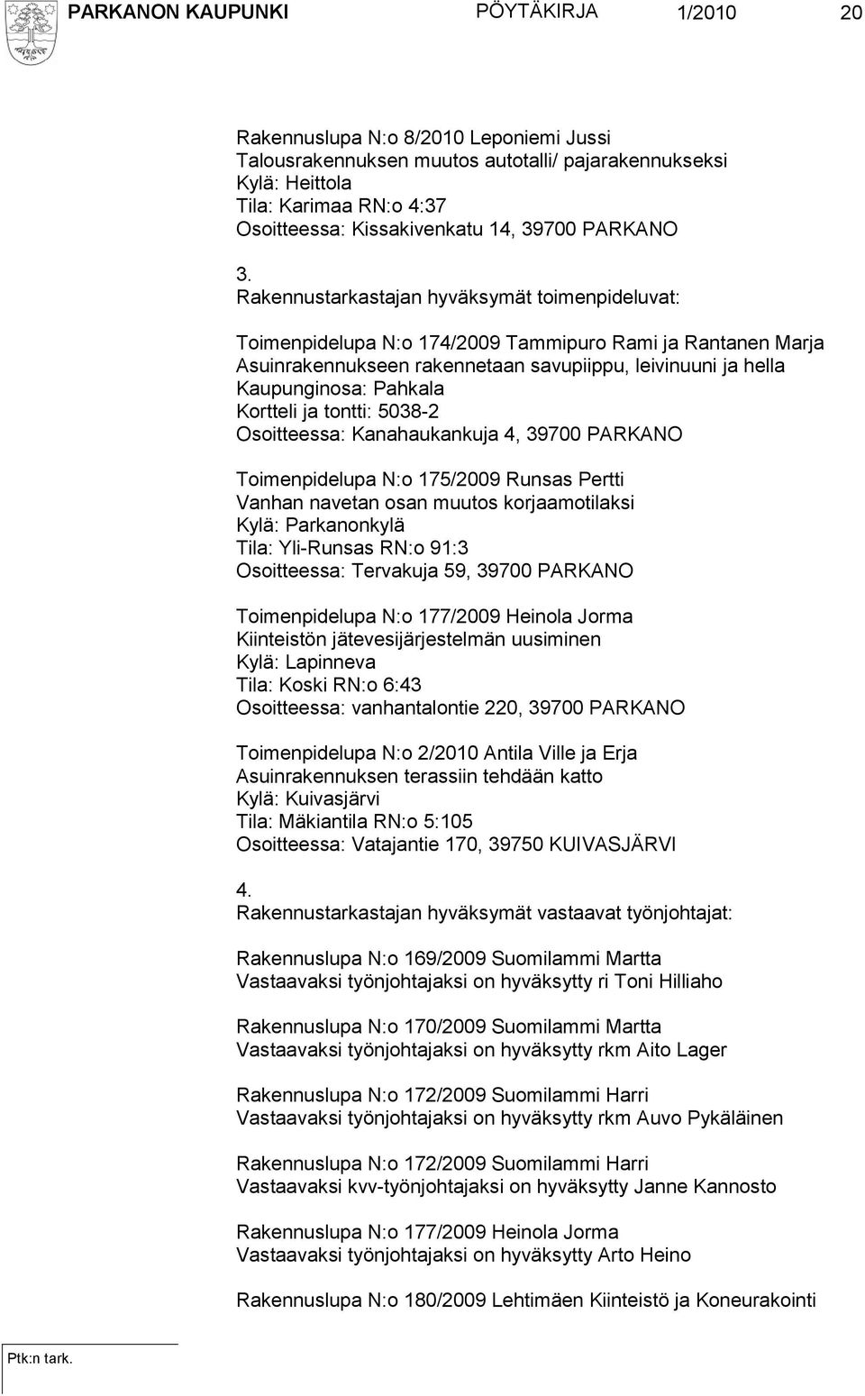 Rakennustarkastajan hyväksymät toimenpideluvat: Toimenpidelupa N:o 174/2009 Tammipuro Rami ja Rantanen Marja Asuinrakennukseen rakennetaan savupiippu, leivinuuni ja hella Kaupunginosa: Pahkala