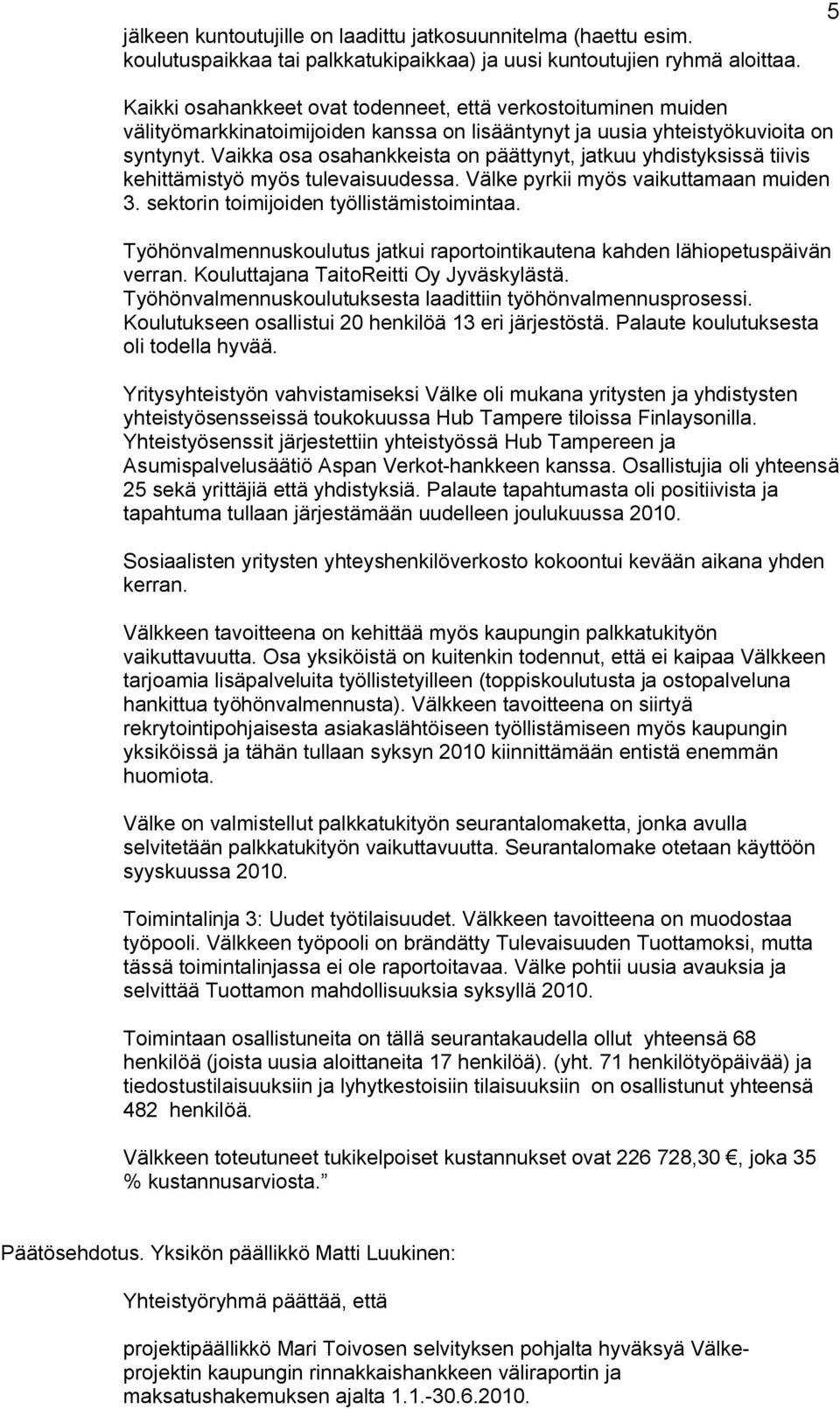 Vaikka osa osahankkeista on päättynyt, jatkuu yhdistyksissä tiivis kehittämistyö myös tulevaisuudessa. Välke pyrkii myös vaikuttamaan muiden 3. sektorin toimijoiden työllistämistoimintaa.