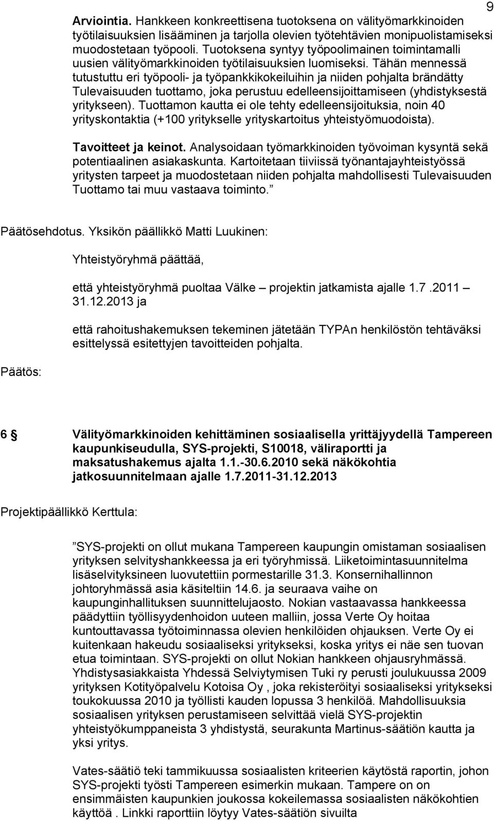 Tähän mennessä tutustuttu eri työpooli ja työpankkikokeiluihin ja niiden pohjalta brändätty Tulevaisuuden tuottamo, joka perustuu edelleensijoittamiseen (yhdistyksestä yritykseen).