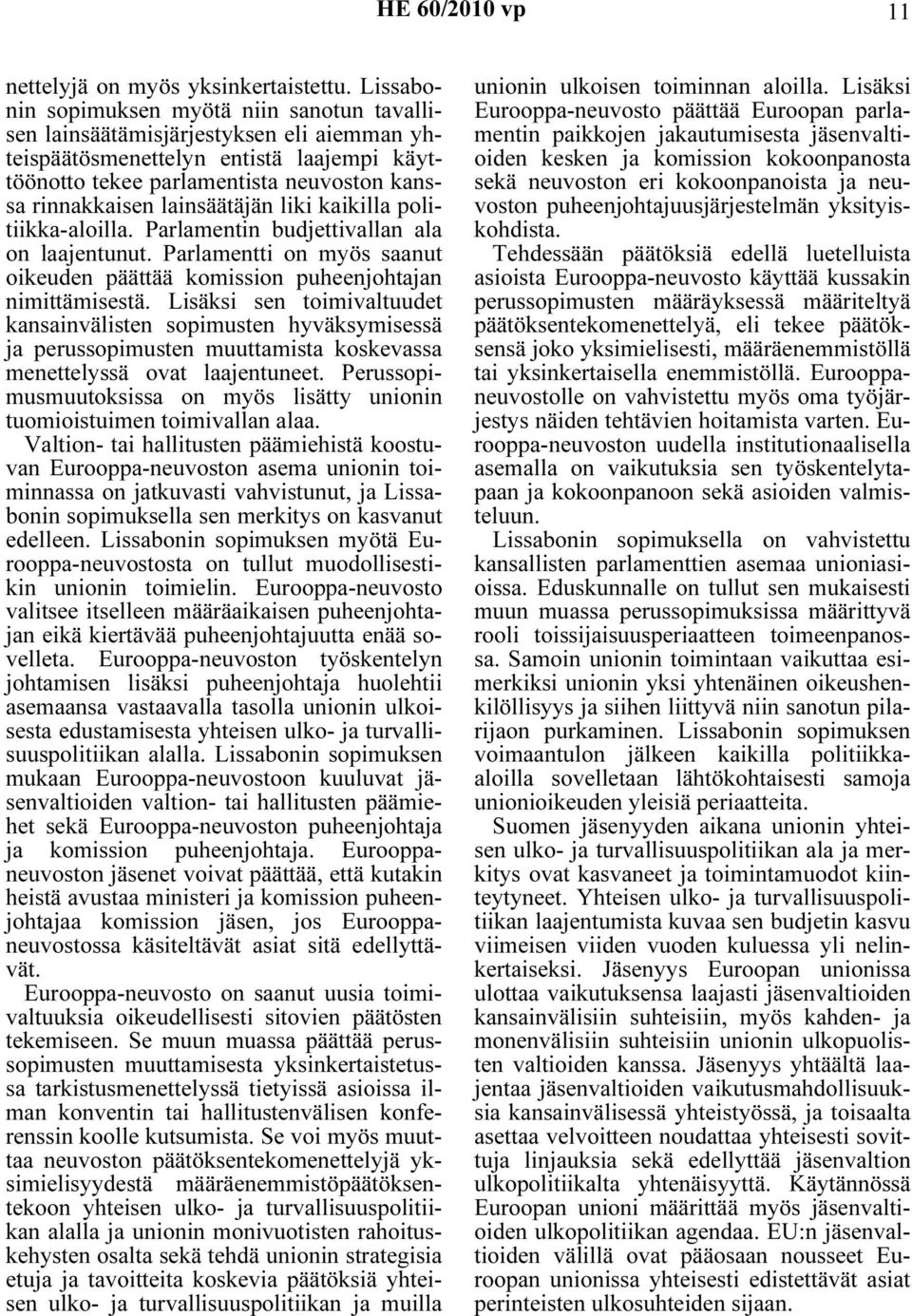 lainsäätäjän liki kaikilla politiikka-aloilla. Parlamentin budjettivallan ala on laajentunut. Parlamentti on myös saanut oikeuden päättää komission puheenjohtajan nimittämisestä.