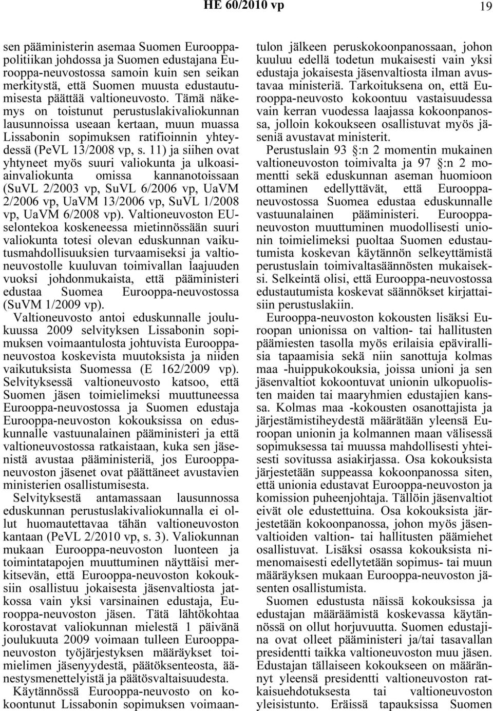 11) ja siihen ovat yhtyneet myös suuri valiokunta ja ulkoasiainvaliokunta omissa kannanotoissaan (SuVL 2/2003 vp, SuVL 6/2006 vp, UaVM 2/2006 vp, UaVM 13/2006 vp, SuVL 1/2008 vp, UaVM 6/2008 vp).