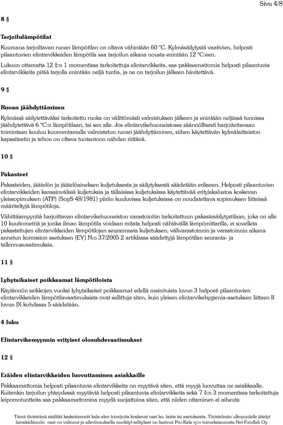 Lukuun ottamatta 12 :n 1 momentissa tarkoitettuja elintarvikkeita, saa pakkaamattomia helposti pilaantuvia elintarvikkeita pitää tarjolla enintään neljä tuntia, ja ne on tarjoilun jälkeen hävitettävä.