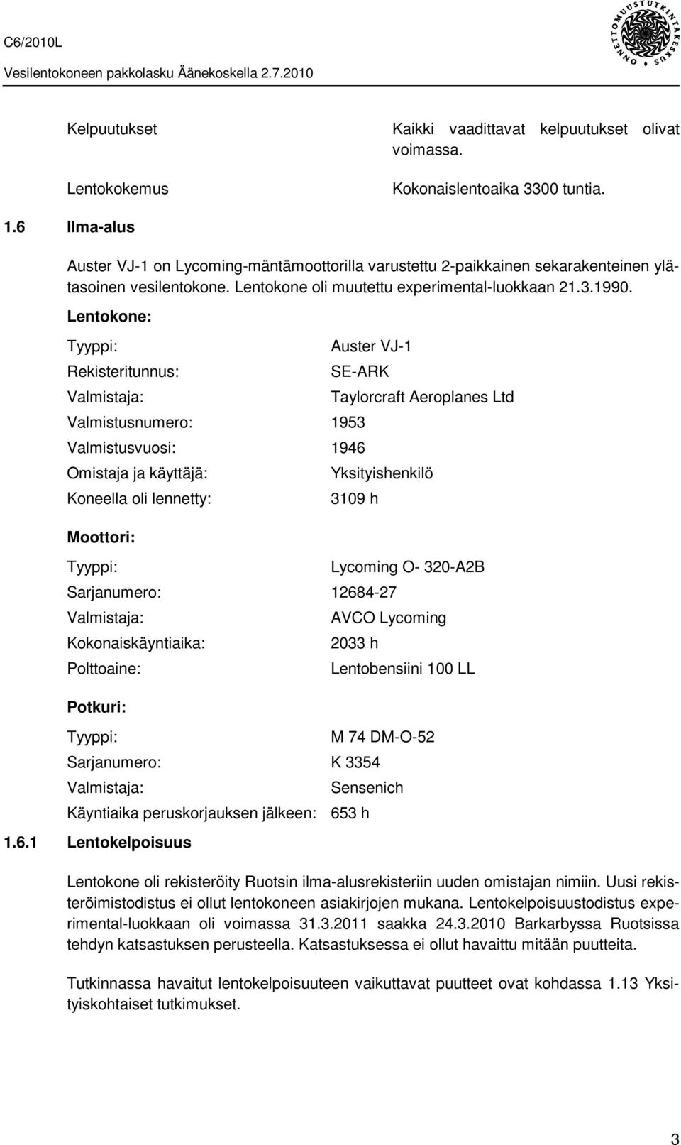 Lentokone: Tyyppi: Rekisteritunnus: Valmistaja: Auster VJ-1 SE-ARK Valmistusnumero: 1953 Valmistusvuosi: 1946 Omistaja ja käyttäjä: Koneella oli lennetty: Moottori: Tyyppi: Taylorcraft Aeroplanes Ltd