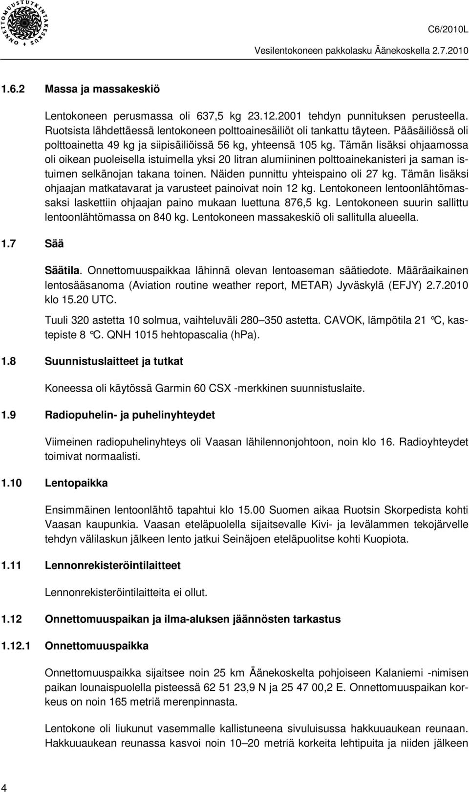 Tämän lisäksi ohjaamossa oli oikean puoleisella istuimella yksi 20 litran alumiininen polttoainekanisteri ja saman istuimen selkänojan takana toinen. Näiden punnittu yhteispaino oli 27 kg.