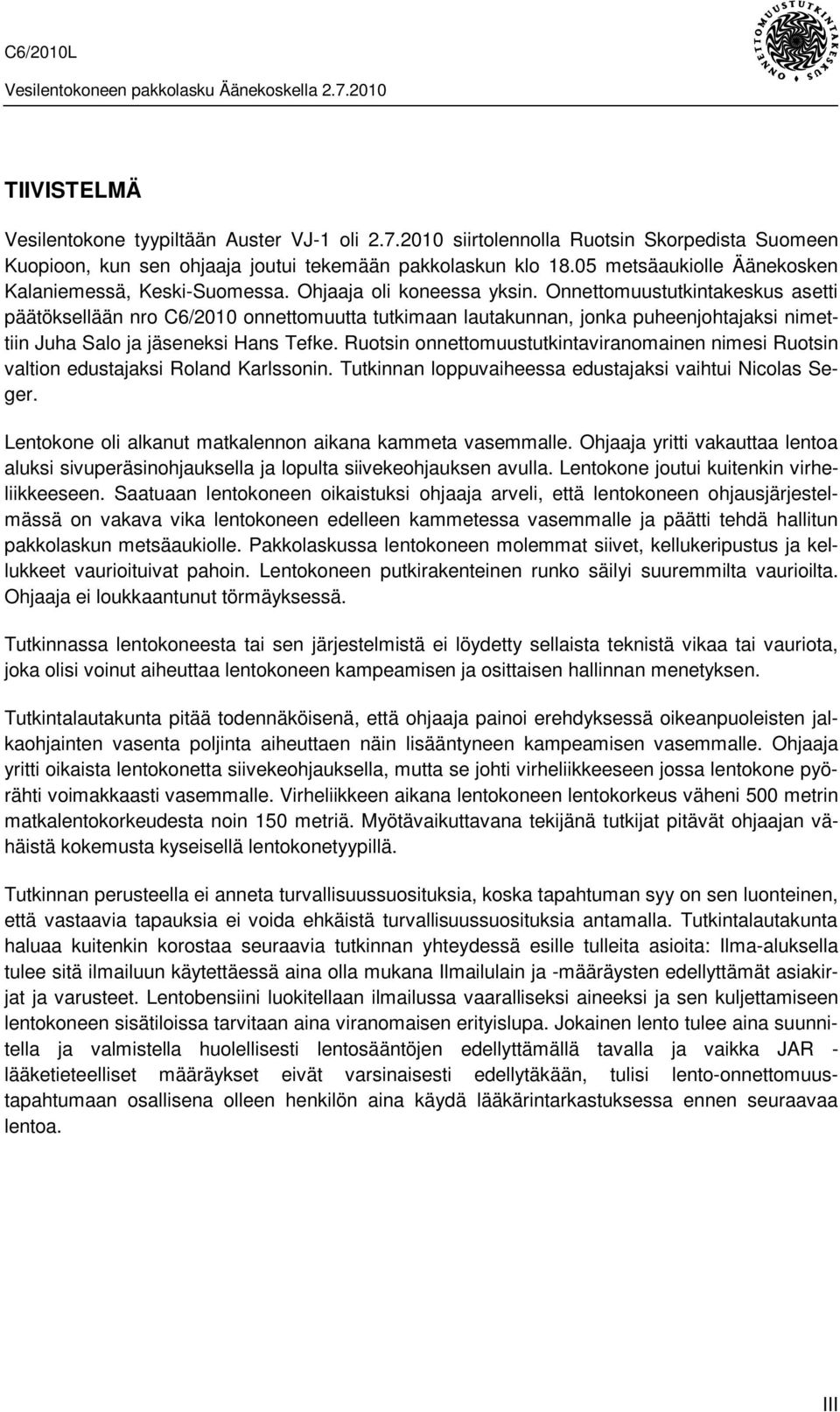 Onnettomuustutkintakeskus asetti päätöksellään nro C6/2010 onnettomuutta tutkimaan lautakunnan, jonka puheenjohtajaksi nimettiin Juha Salo ja jäseneksi Hans Tefke.