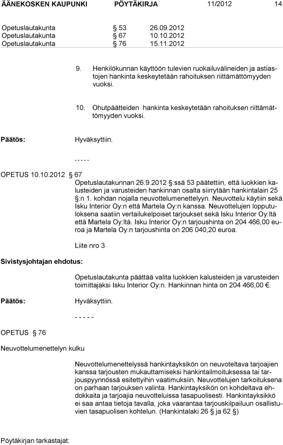 Ohutpäätteiden hankinta keskeytetään rahoituksen riittämättömyyden vuoksi. Päätös: Hyväksyttiin. - - - - - OPETUS 10.10.2012 67 Opetuslautakunnan 26.9.