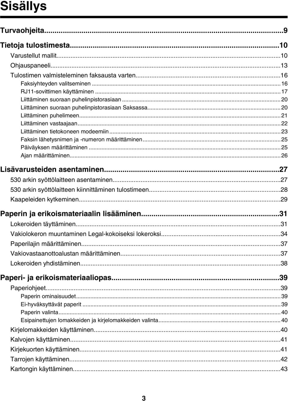 ..22 Liittäminen tietokoneen modeemiin...23 Faksin lähetysnimen ja -numeron määrittäminen...25 Päiväyksen määrittäminen...25 Ajan määrittäminen...26 Lisävarusteiden asentaminen.