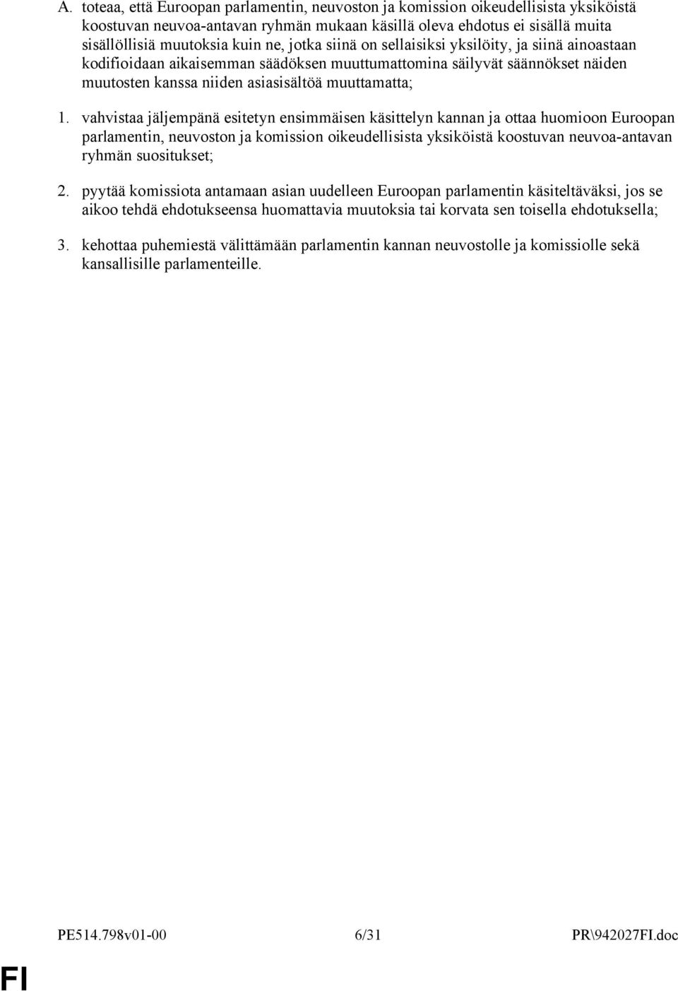 vahvistaa jäljempänä esitetyn ensimmäisen käsittelyn kannan ja ottaa huomioon Euroopan parlamentin, neuvoston ja komission oikeudellisista yksiköistä koostuvan neuvoa-antavan ryhmän suositukset; 2.