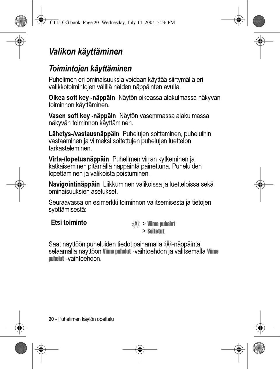 avulla. Oikea soft key -näppäin Näytön oikeassa alakulmassa näkyvän toiminnon käyttäminen. Vasen soft key -näppäin Näytön vasemmassa alakulmassa näkyvän toiminnon käyttäminen.