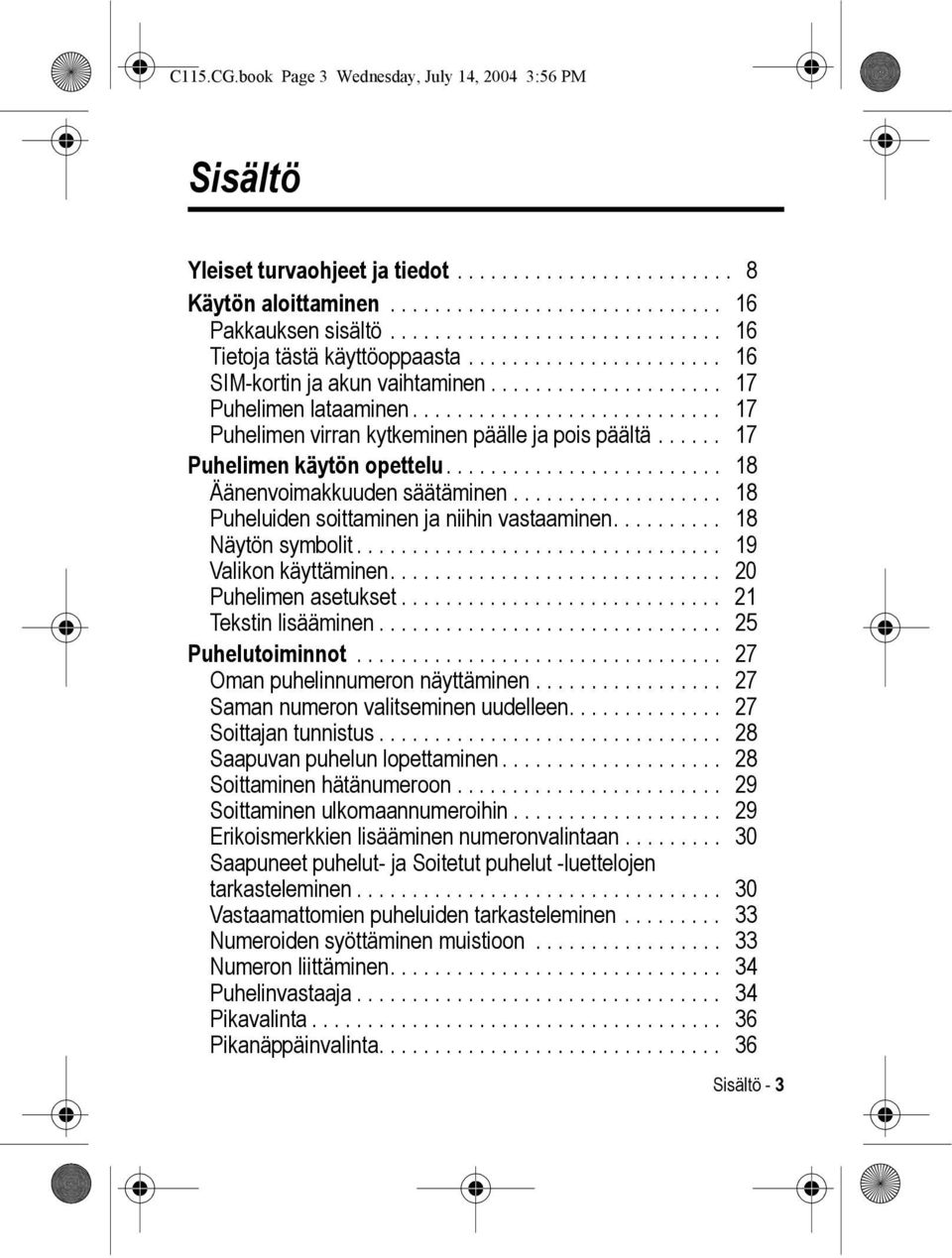 ........................... 17 Puhelimen virran kytkeminen päälle ja pois päältä...... 17 Puhelimen käytön opettelu......................... 18 Äänenvoimakkuuden säätäminen.