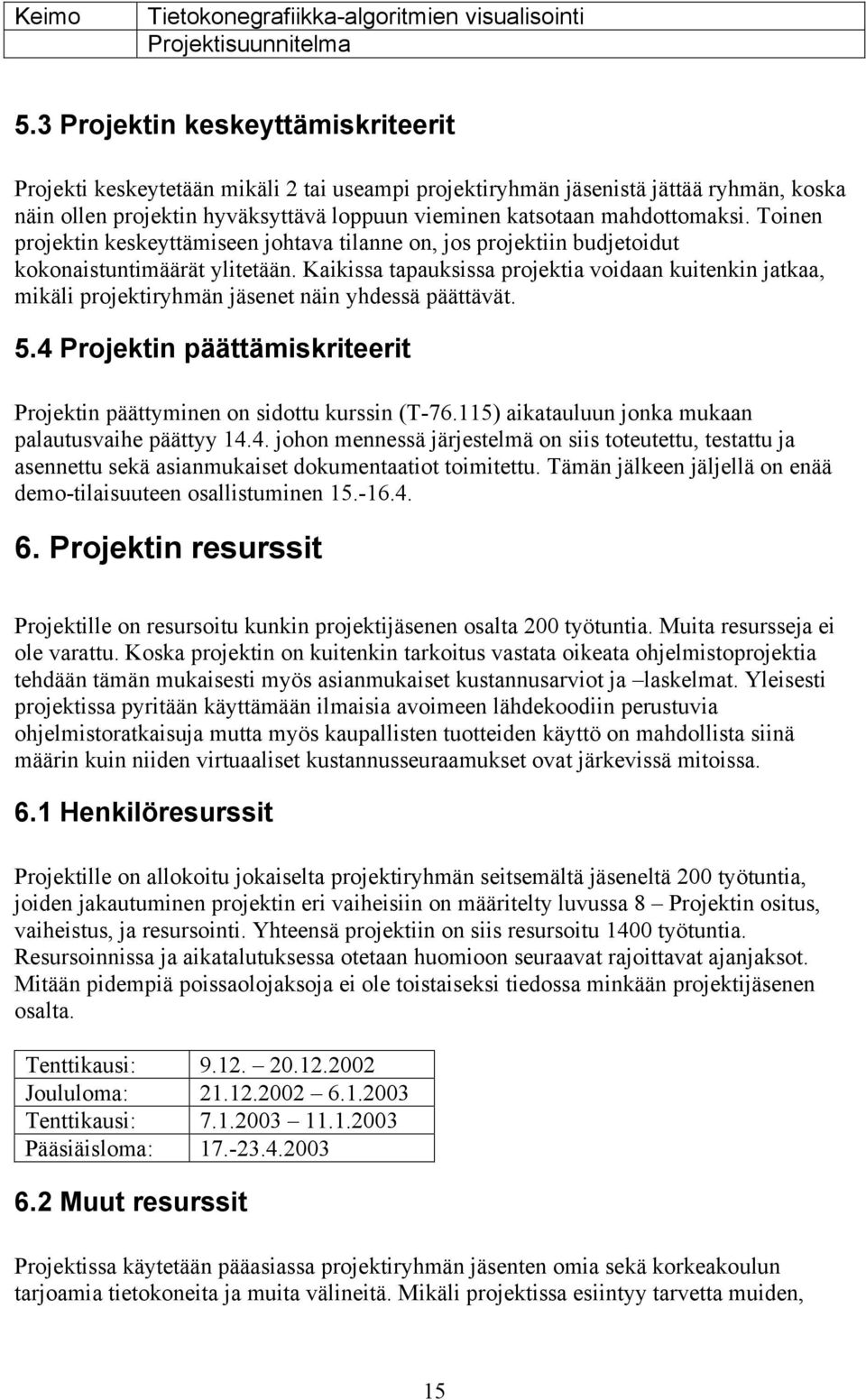 Kaikissa tapauksissa projektia voidaan kuitenkin jatkaa, mikäli projektiryhmän jäsenet näin yhdessä päättävät. 5.4 Projektin päättämiskriteerit Projektin päättyminen on sidottu kurssin (T-76.