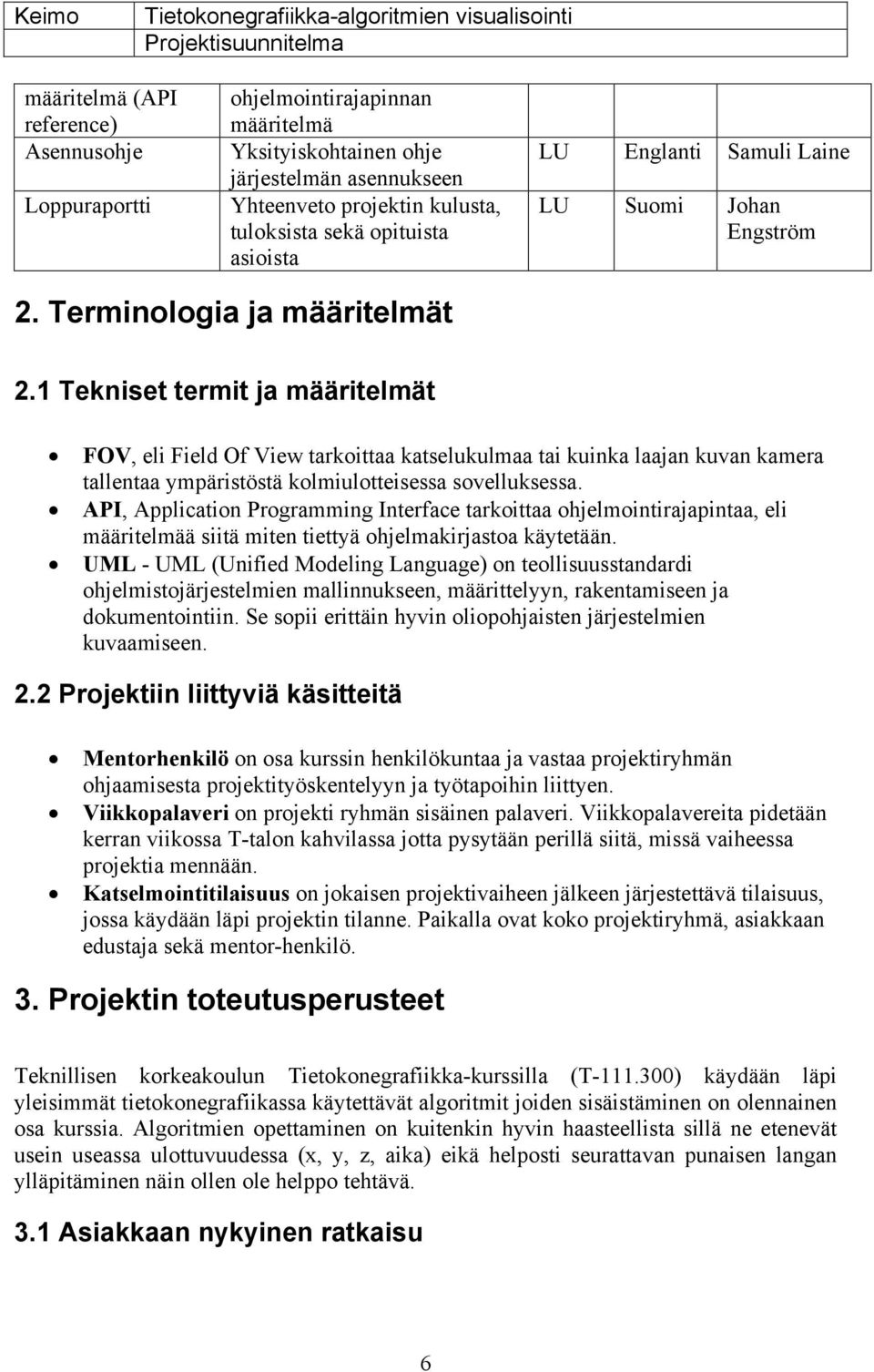 1 Tekniset termit ja määritelmät FOV, eli Field Of View tarkoittaa katselukulmaa tai kuinka laajan kuvan kamera tallentaa ympäristöstä kolmiulotteisessa sovelluksessa.