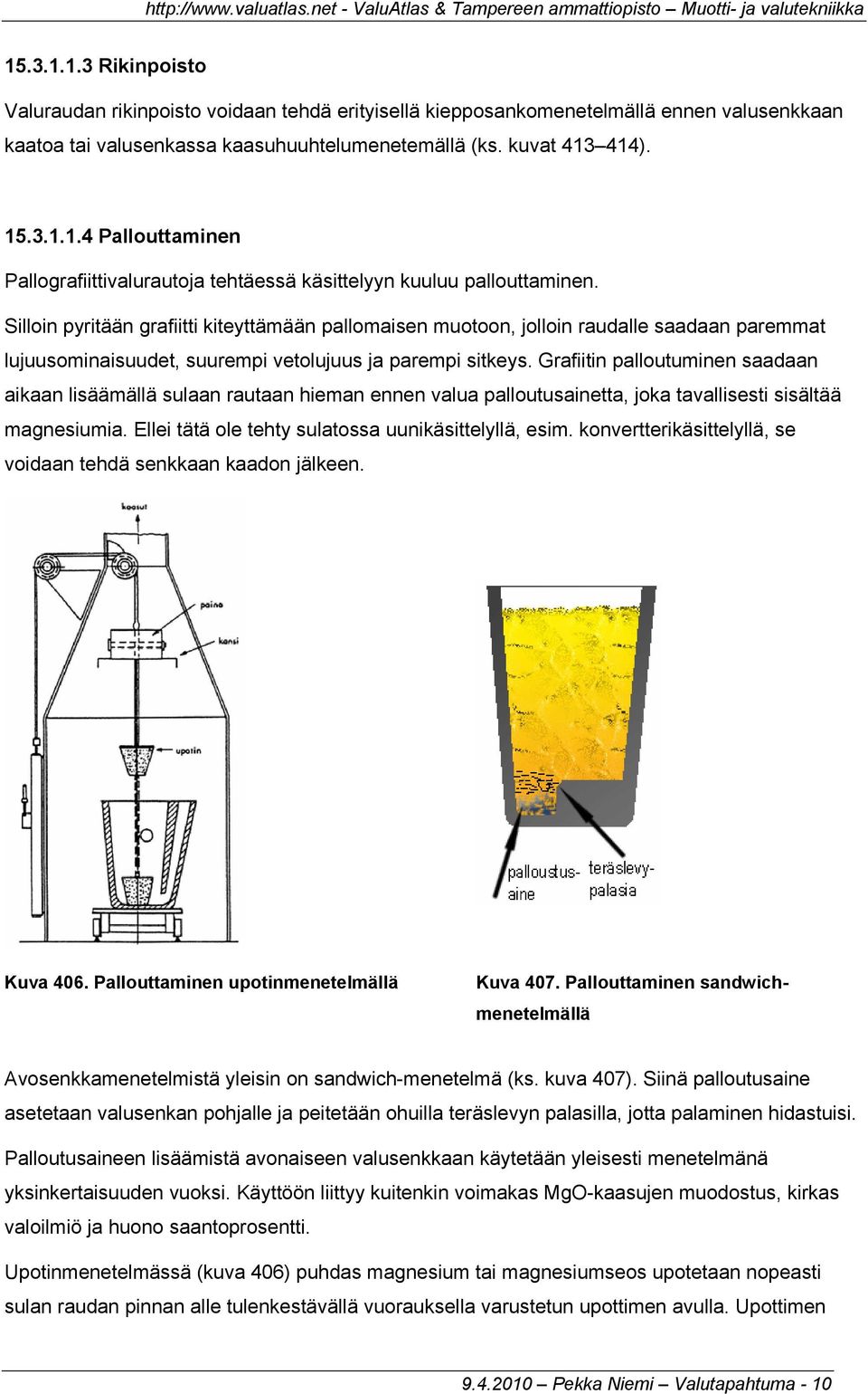 Grafiitin palloutuminen saadaan aikaan lisäämällä sulaan rautaan hieman ennen valua palloutusainetta, joka tavallisesti sisältää magnesiumia. Ellei tätä ole tehty sulatossa uunikäsittelyllä, esim.