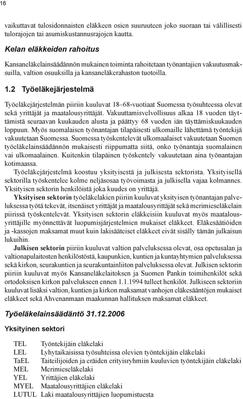 2 Työeläkejärjestelmä Työeläkejärjestelmän piiriin kuuluvat 18 68-vuotiaat Suomessa työsuhteessa olevat sekä yrittäjät ja maatalousyrittäjät.