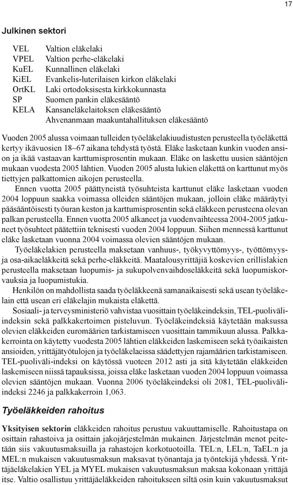 18 67 aikana tehdystä työstä. Eläke lasketaan kunkin vuoden ansion ja ikää vastaavan karttumisprosentin mukaan. Eläke on laskettu uusien sääntöjen mukaan vuodesta 2005 lähtien.