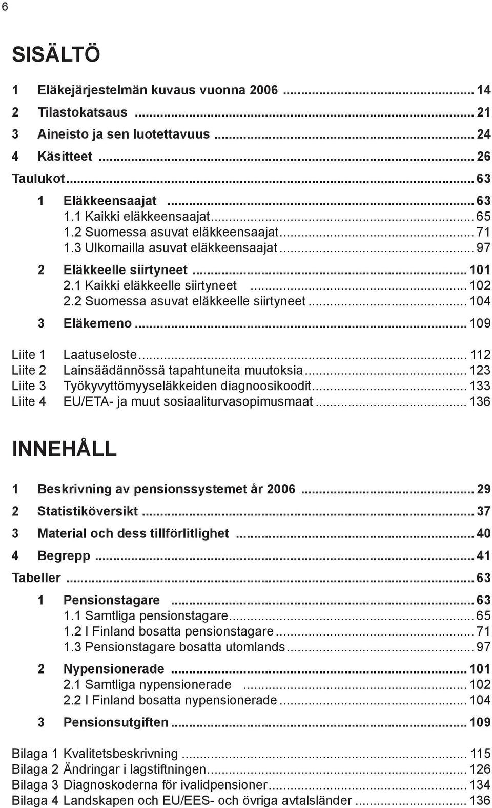 2 Suomessa asuvat eläkkeelle siirtyneet... 104 3 Eläkemeno... 109 Liite 1 Laatuseloste... 112 Liite 2 Lainsäädännössä tapahtuneita muutoksia... 123 Liite 3 Työkyvyttömyyseläkkeiden diagnoosikoodit.